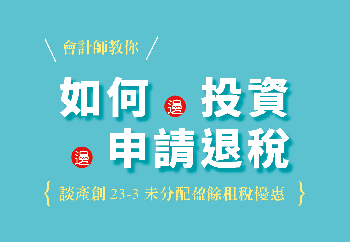 產創23-3未分配盈餘租稅優惠：會計師教你如何一邊投資一邊申請退稅！