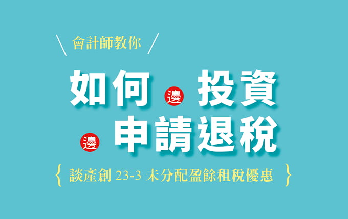 產創23-3未分配盈餘租稅優惠：會計師教你如何一邊投資一邊申請退稅！
