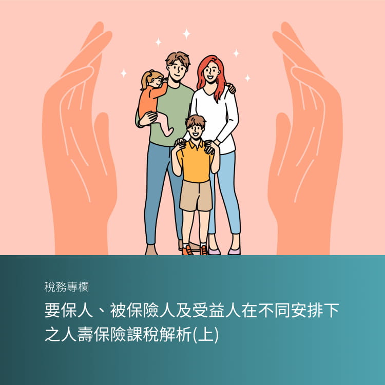 要保人、被保險人及受益人在不同 安排下之人壽保險課稅解析(上)